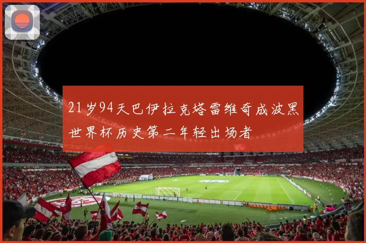 21岁94天巴伊拉克塔雷维奇成波黑世界杯历史第二年轻出场者